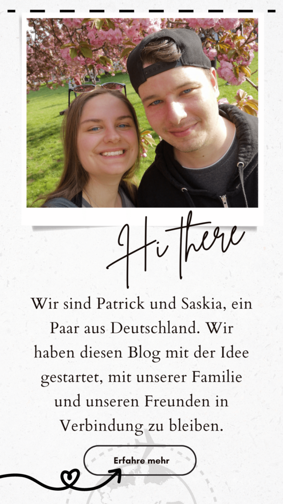Hi there! Wir sind Patrick und Saskia, ein Paar aus Deutschland. Wir haben diesen Blog mit der Idee gestartet, mit unserer Familie und unseren Freunden in Verbindung zu bleiben.